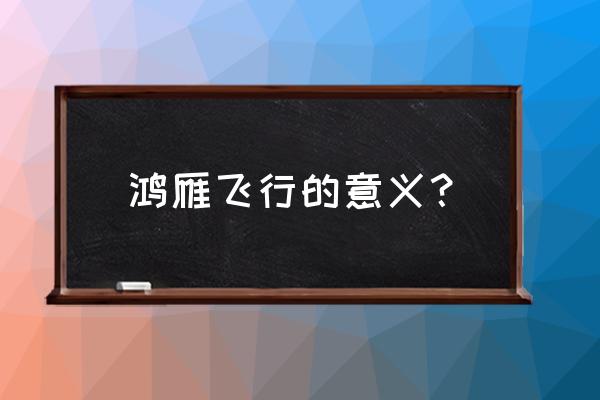 鸿雁于飞解释 鸿雁飞行的意义？