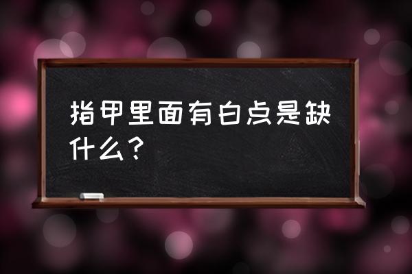 手指甲上有白点缺什么 指甲里面有白点是缺什么？