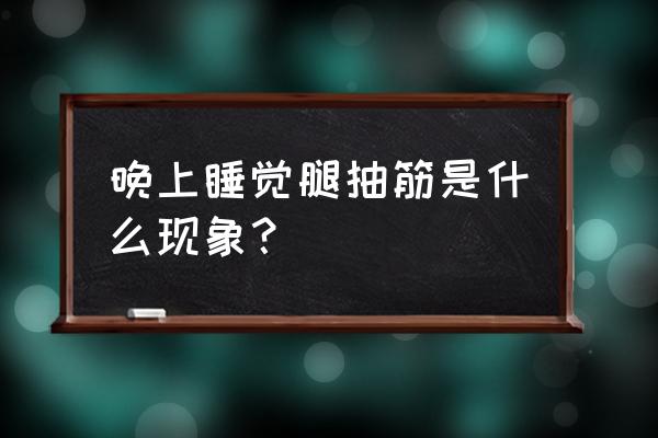 晚上睡觉腿抽筋咋回事 晚上睡觉腿抽筋是什么现象？