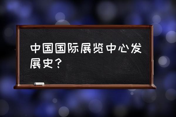 中国国际展览中心介绍 中国国际展览中心发展史？