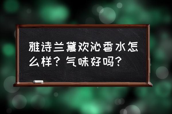 雅诗兰黛香水哪个好闻 雅诗兰黛欢沁香水怎么样？气味好吗？