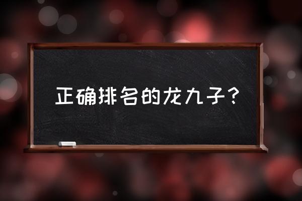 龙生9子是哪9个 正确排名的龙九子？