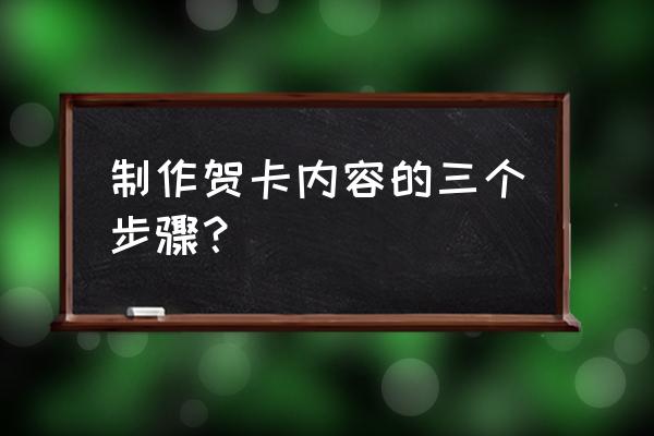 贺卡怎么制作的过程 制作贺卡内容的三个步骤？