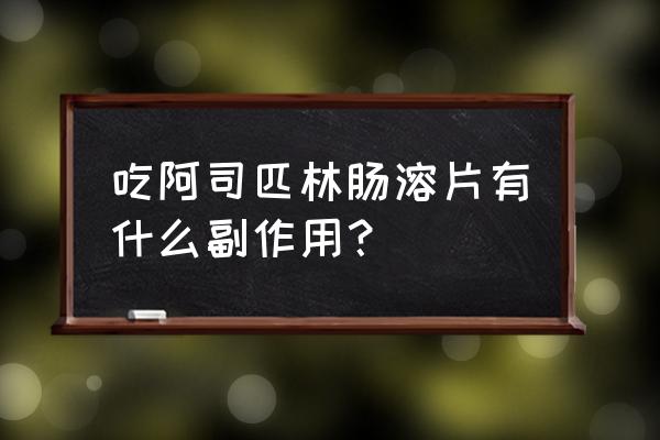 阿司匹林肠溶片副作用 吃阿司匹林肠溶片有什么副作用？