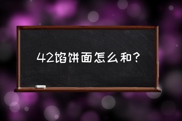 烙馅饼的面怎么和 42馅饼面怎么和？