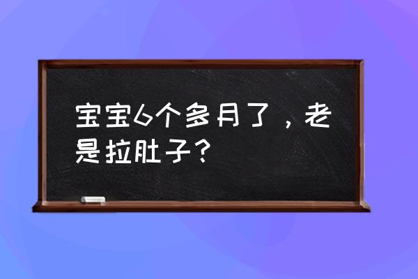 六个月宝宝一直拉肚子 宝宝6个多月了，老是拉肚子？