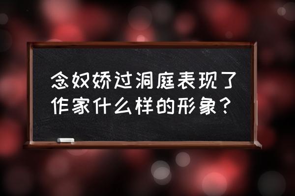 念奴娇过洞庭概括 念奴娇过洞庭表现了作家什么样的形象？