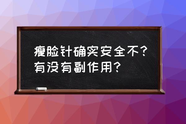 瘦脸针可以打吗 安全吗 瘦脸针确实安全不？有没有副作用？