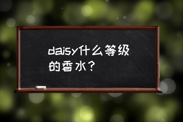 daisy香水是什么档次的 daisy什么等级的香水？