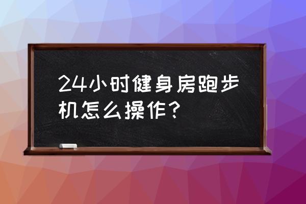 康林跑步机怎么操作使用 24小时健身房跑步机怎么操作？