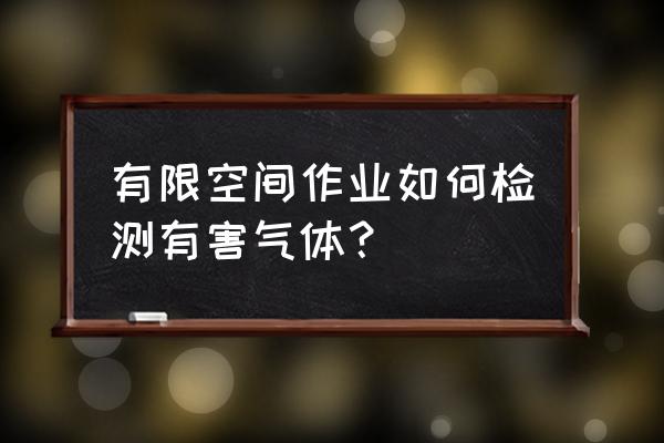 有毒有害气体检测 有限空间作业如何检测有害气体？