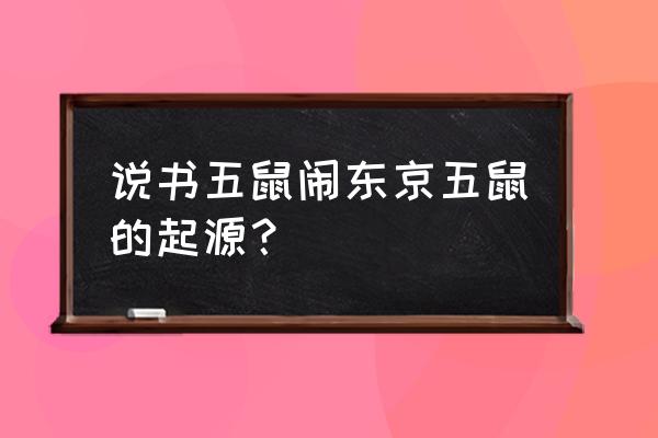 五鼠闹东京五鼠来历 说书五鼠闹东京五鼠的起源？