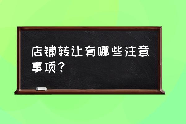 店铺转让需要注意什么 店铺转让有哪些注意事项？