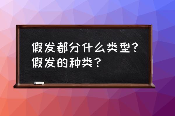 假发有多少种类型 假发都分什么类型?假发的种类？