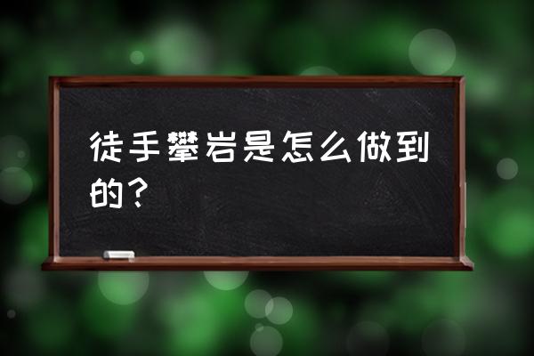 徒手攀岩 攀岩方式 徒手攀岩是怎么做到的？