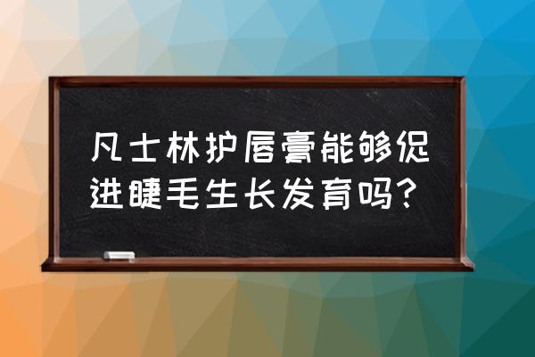 润唇膏能使睫毛增长吗 凡士林护唇膏能够促进睫毛生长发育吗？