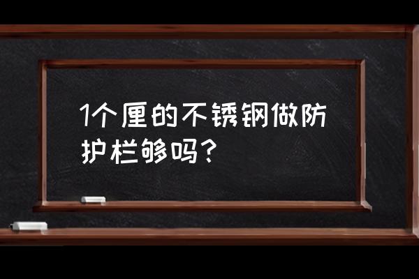 不锈钢方管栏杆 1个厘的不锈钢做防护栏够吗？