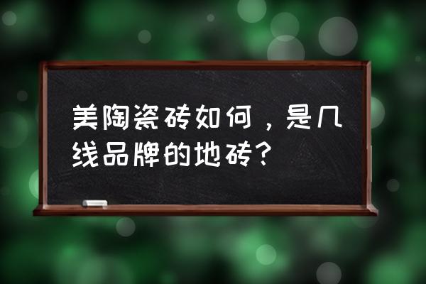 美陶瓷砖的口碑怎么样 美陶瓷砖如何，是几线品牌的地砖？