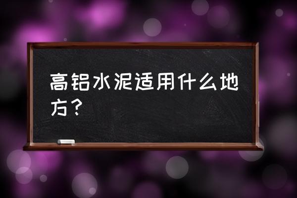 高铝水泥适用于 高铝水泥适用什么地方？