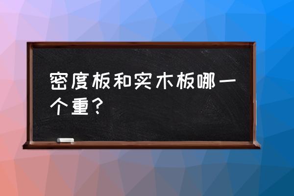 胶合板密度一般得多少 密度板和实木板哪一个重？