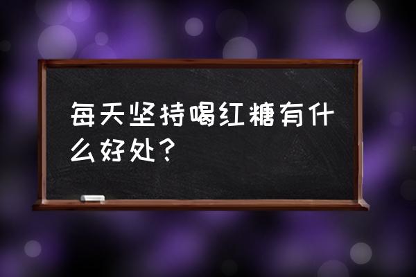 红糖水能天天喝吗 每天坚持喝红糖有什么好处？