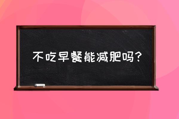 每天不吃早饭能减肥吗 不吃早餐能减肥吗？