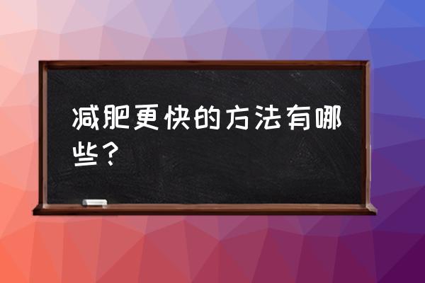 我要减肥最快方法 减肥更快的方法有哪些？