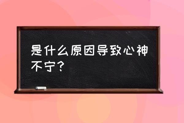 心神不宁是什么原因引起的 是什么原因导致心神不宁？