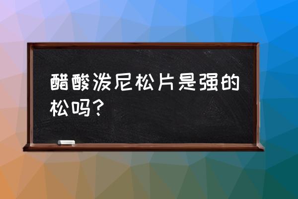 醋酸泼尼松片又叫 醋酸泼尼松片是强的松吗？