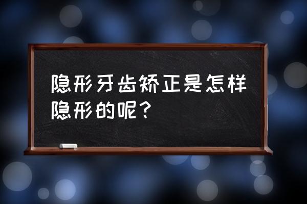 隐形矫正步骤 隐形牙齿矫正是怎样隐形的呢？