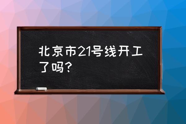 2021年马驹桥规划 北京市21号线开工了吗？