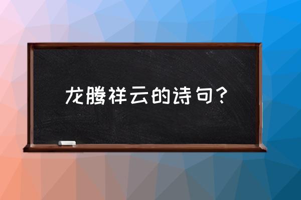 龙腾宇内之寰宇众生 龙腾祥云的诗句？