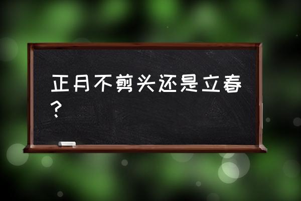 正月不剃头是哪几天 正月不剪头还是立春？