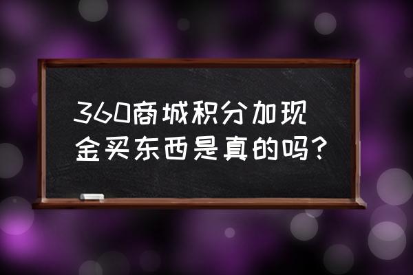 360积分兑换 360商城积分加现金买东西是真的吗？