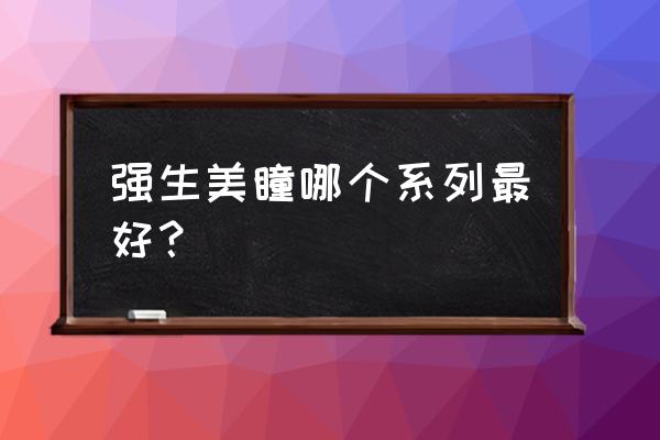 强生隐形眼镜产品知识 强生美瞳哪个系列最好？