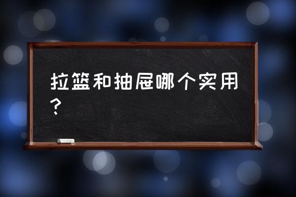 橱柜拉篮还是抽屉实用 拉篮和抽屉哪个实用？