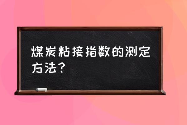 粘结指数测定仪工作原理 煤炭粘接指数的测定方法？