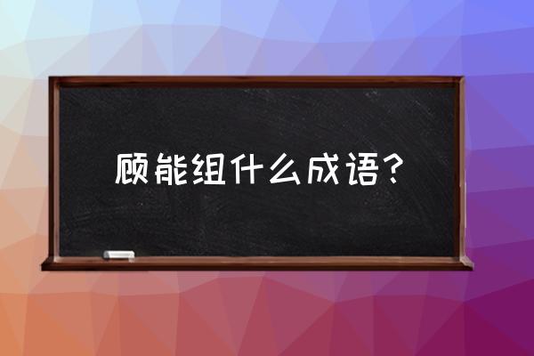 言行相顾的顾是什么意思 顾能组什么成语？