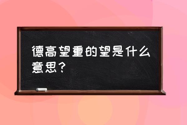 德高望重的望是什么意思 德高望重的望是什么意思？