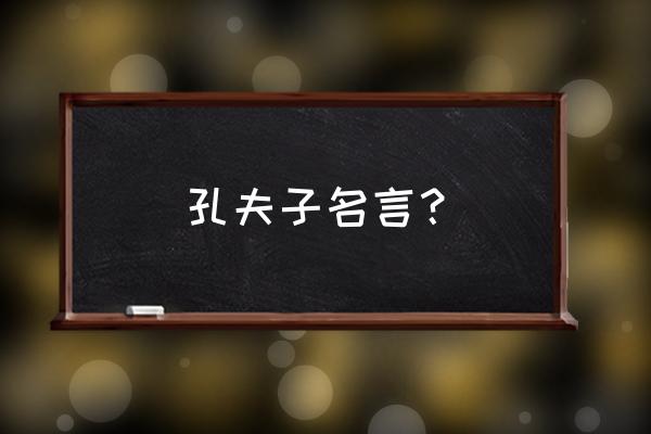 孔子的名言名句大全 孔夫子名言？