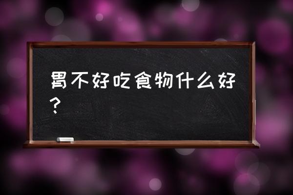 胃不舒服吃什么好一点 胃不好吃食物什么好？