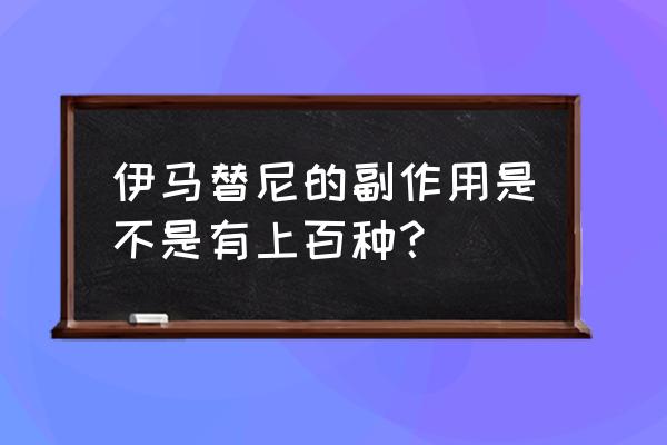 国产伊马替尼副作用 伊马替尼的副作用是不是有上百种？