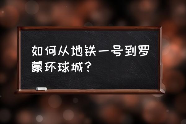 罗蒙环球城怎么去 如何从地铁一号到罗蒙环球城？