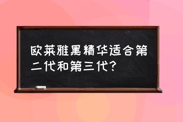 欧莱雅精华液哪个好 欧莱雅黑精华适合第二代和第三代？