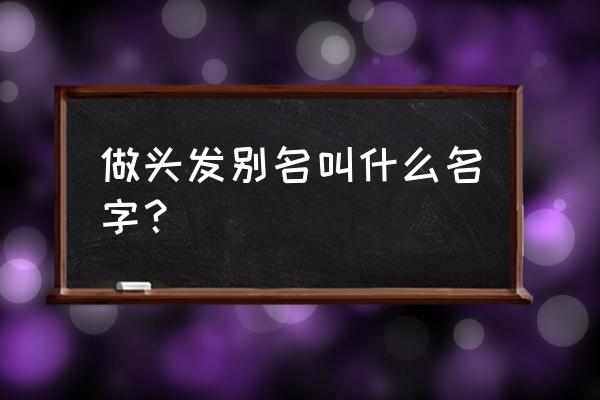 做头发是什么 做头发别名叫什么名字？