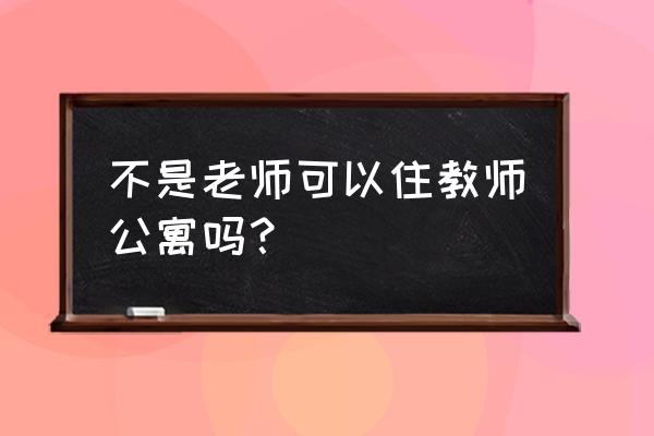 教师公寓是免费住的吗 不是老师可以住教师公寓吗？