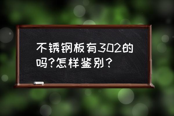 302不锈钢牌号 不锈钢板有302的吗?怎样鉴别？