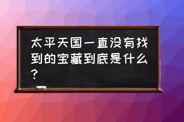 太平天国宝藏之谜 太平天国一直没有找到的宝藏到底是什么？