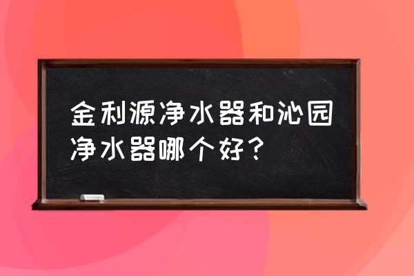 金利源净水器质量怎么样 金利源净水器和沁园净水器哪个好？