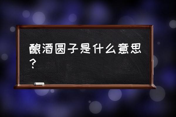 酒酿圆子的功效与作用 酿酒圆子是什么意思？